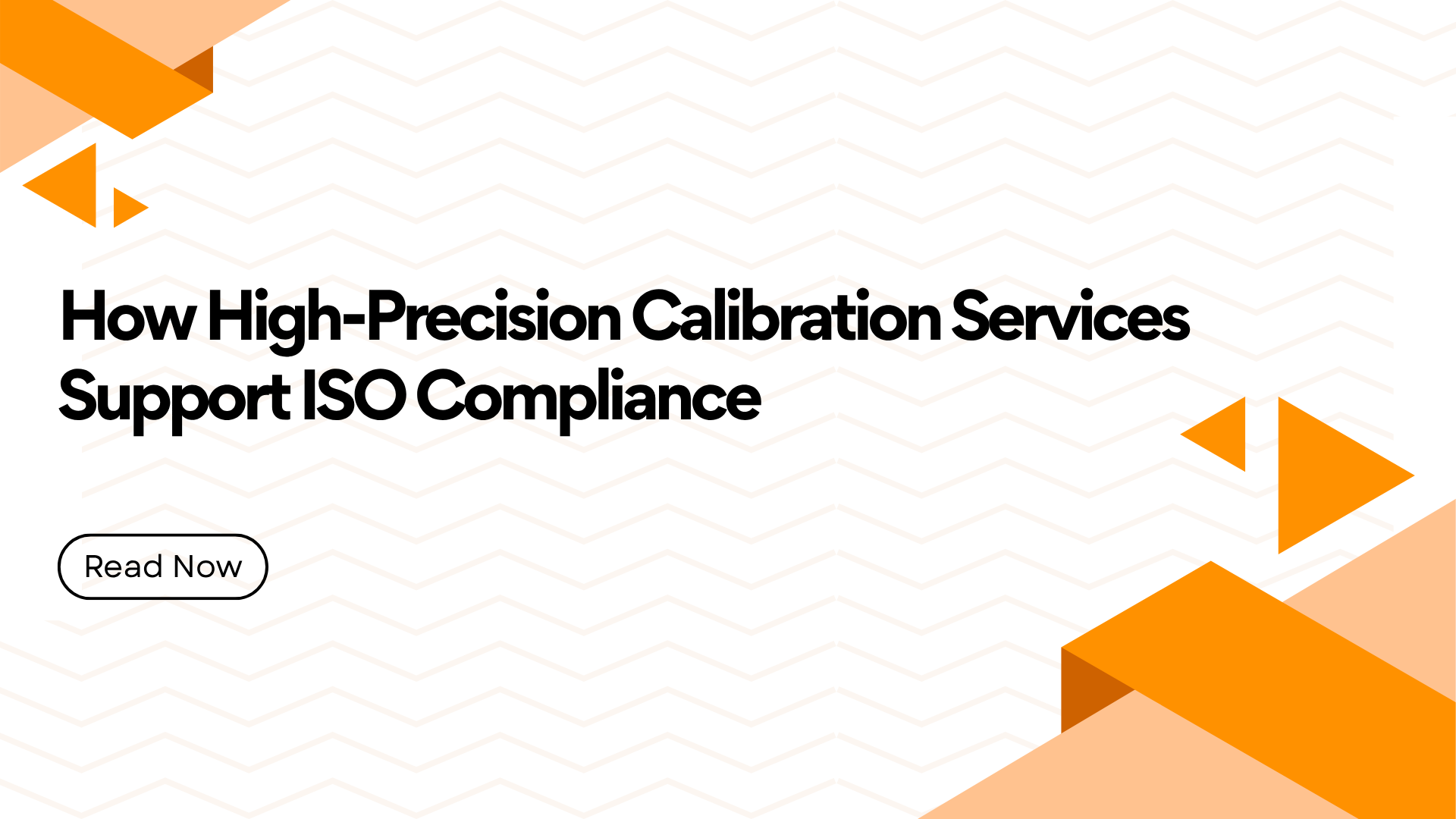 Hero banner with the title 'How High-Precision Calibration Services Support ISO Compliance' and an outlined 'Read Now' button, plus orange geometric shapes on a pale chevron background.